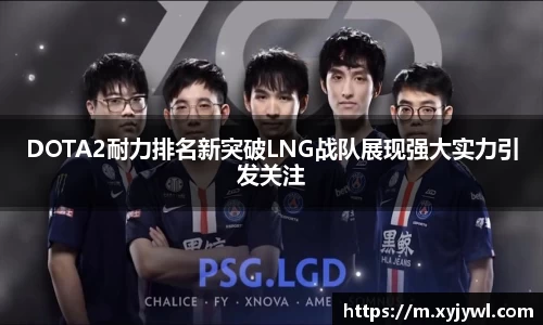 DOTA2耐力排名新突破LNG战队展现强大实力引发关注