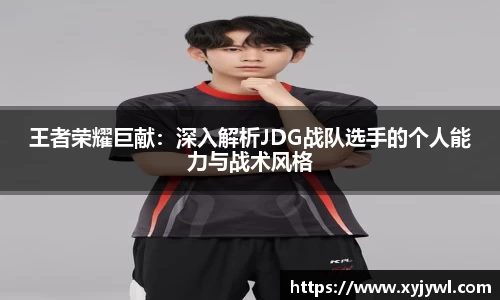 王者荣耀巨献：深入解析JDG战队选手的个人能力与战术风格