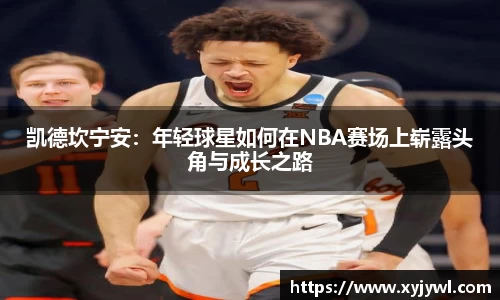 凯德坎宁安：年轻球星如何在NBA赛场上崭露头角与成长之路