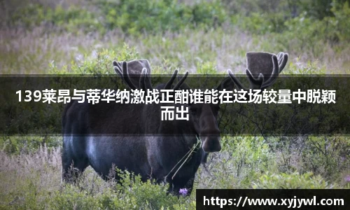 139莱昂与蒂华纳激战正酣谁能在这场较量中脱颖而出