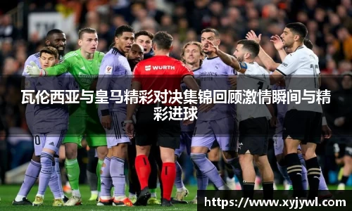 瓦伦西亚与皇马精彩对决集锦回顾激情瞬间与精彩进球