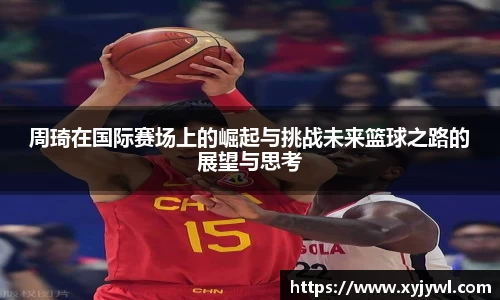 周琦在国际赛场上的崛起与挑战未来篮球之路的展望与思考