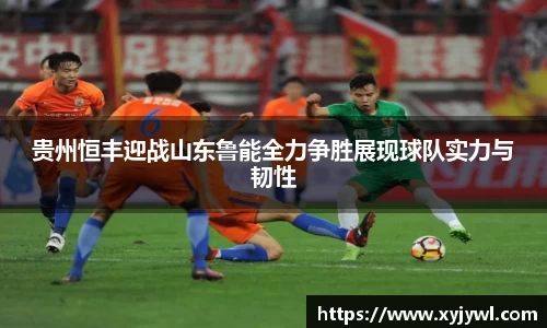贵州恒丰迎战山东鲁能全力争胜展现球队实力与韧性