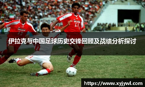 伊拉克与中国足球历史交锋回顾及战绩分析探讨
