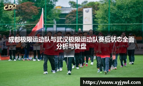 成都极限运动队与武汉极限运动队赛后状态全面分析与复盘