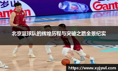 北京篮球队的辉煌历程与突破之路全景纪实