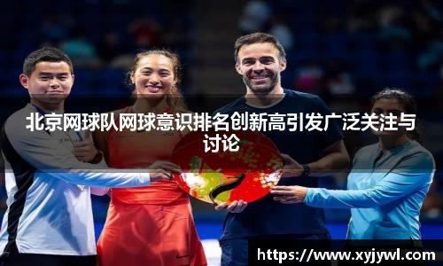 北京网球队网球意识排名创新高引发广泛关注与讨论